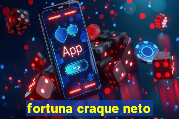 fortuna craque neto